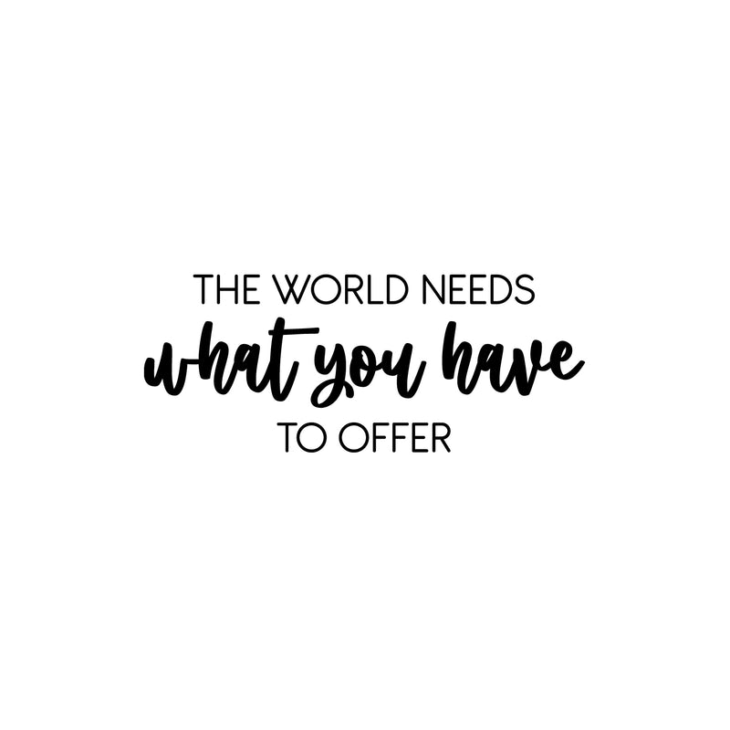 Vinyl Wall Art Decal - The World Needs What You Have To Offer - 10" x 25" - Trendy Inspiring Optimistic Lovely Quote Sticker For Bedroom Closet Living Room Office Coffee Shop Decor 1