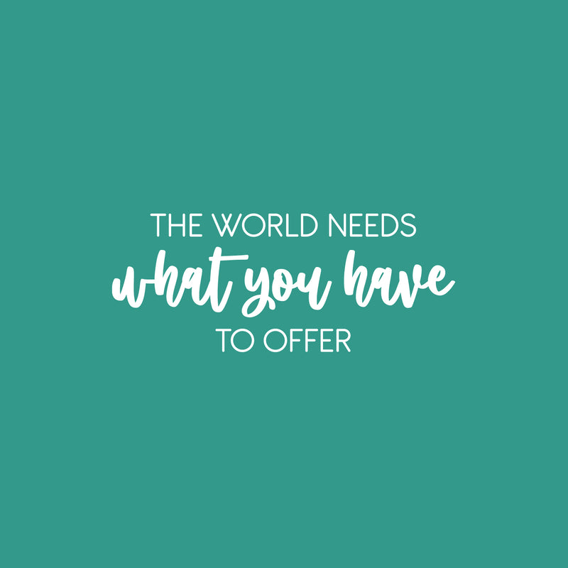 Vinyl Wall Art Decal - The World Needs What You Have To Offer - 10" x 25" - Trendy Inspiring Optimistic Lovely Quote Sticker For Bedroom Closet Living Room Office Coffee Shop Decor 1