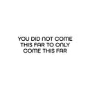 Vinyl Wall Art Decal - You Did Not Come This Far To Only Come This Far - 7. Positive Good Vibes Quote Sticker For Bedroom Living Room School Office Gym Fitness Decor 1