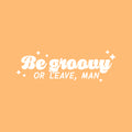 Vinyl Wall Art Decal - Be Groovy Or Leave Man - 7" x 25" - Modern Inspiring Funny Optimistic Quote Sticker For Home Bedroom Living Room Playroom School Office Coffee Shop Decor 1