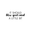 Vinyl Wall Art Decal - It Should Blow Your Mind A Little Bit - Modern Motivational Optimism Quote Sticker For Home School Work Office Classroom Teen Bedroom Decor 1