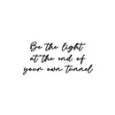 Vinyl Wall Art Decal - Be The Light At The End Of Your Own Tunnel - 12" x 25" - Inspiring Spiritual Lovely Quote Sticker For Home Bedroom Closet Living Room Office Coffee Shop Decor 1