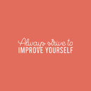 Vinyl Wall Art Decal - Always Strive To Improve Yourself - 7" x 25" - Modern Motivational Positive Self Esteem Quote Sticker For Home Bedroom Closet Living Room Playroom School Office Decor 1