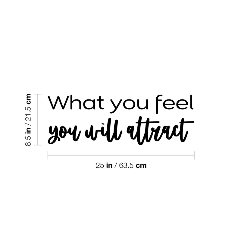 Vinyl Wall Art Decal - What You Feel You Will Attract - 8.5" x 25" - Modern Inspirational Lovely Positive Quote Sticker For Home Bedroom Closet Living Room School Office Decor 4