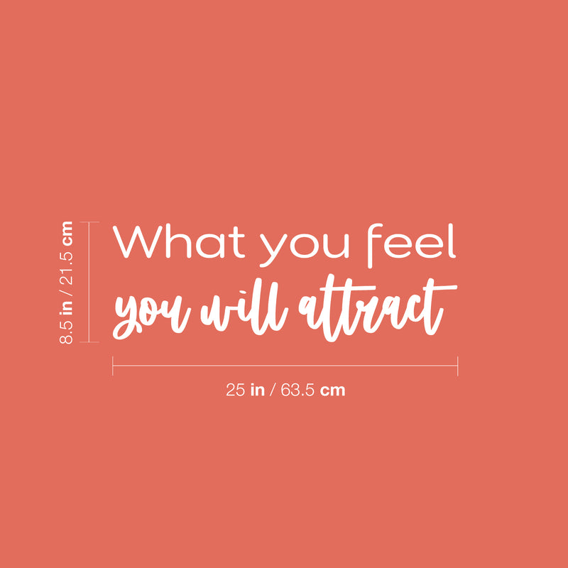 Vinyl Wall Art Decal - What You Feel You Will Attract - 8.5" x 25" - Modern Inspirational Lovely Positive Quote Sticker For Home Bedroom Closet Living Room School Office Decor 4