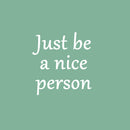 Vinyl Wall Art Decal - Just Be A Nice Person - 18" x 17" - Trendy Inspirational Lovely Quote Sticker For Home Bedroom Kids Room Playroom Daycare Classroom Office Coffee Shop  Decor 1