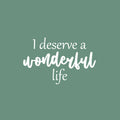 Vinyl Wall Art Decal - I Deserve A Wonderful Life - 16" x 25" - Modern Inspirational Optimistic Quote Sticker For Home Bedroom Closet Living Room School Office Coffee Shop Decor 1