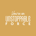 Vinyl Wall Art Decal - You're An Unstoppable Force - 13" x 25" - Trendy Motivating Positive Quote Sticker For Home Bedroom Living Room School Office Gym Fitness Lifestyle Decor 1