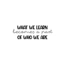 Vinyl Wall Art Decal - What We Learn Becomes A Part Of Who We Are - 8..5" x 25" - Modern Inspirational Fun Quote Sticker For Bedroom Living Room Daycare School Office Coffee Shop Decor 1
