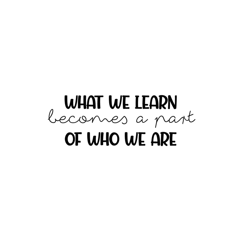 Vinyl Wall Art Decal - What We Learn Becomes A Part Of Who We Are - 8.. Modern Inspirational Fun Quote Sticker For Bedroom Living Room Daycare School Office Coffee Shop Decor 1