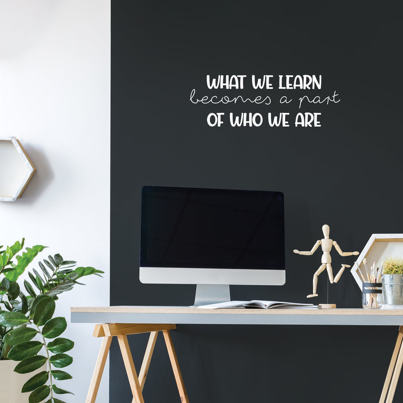 Vinyl Wall Art Decal - What We Learn Becomes A Part Of Who We Are - 8..5" x 25" - Modern Inspirational Fun Quote Sticker For Bedroom Living Room Daycare School Office Coffee Shop Decor 2