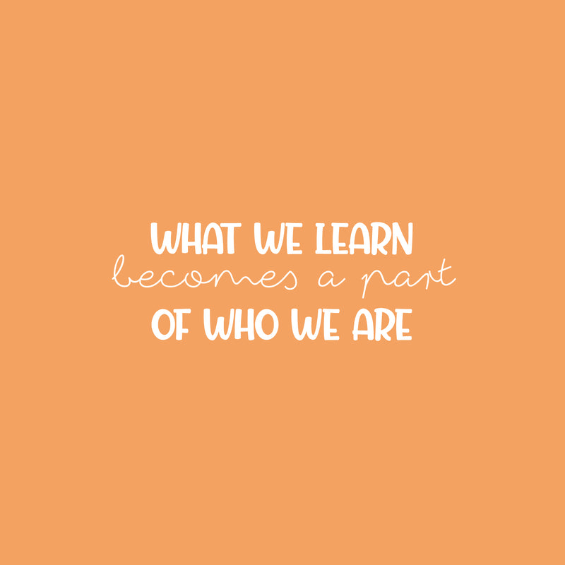 Vinyl Wall Art Decal - What We Learn Becomes A Part Of Who We Are - 8..5" x 25" - Modern Inspirational Fun Quote Sticker For Bedroom Living Room Daycare School Office Coffee Shop Decor 1