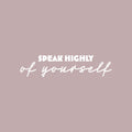 Vinyl Wall Art Decal - Speak Highly Of Yourself - 6" x 25" - Modern Motivational Quote Sticker For Home Gym Bedroom Living Room Work Office Classroom Decor 1