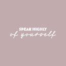 Vinyl Wall Art Decal - Speak Highly Of Yourself - 6" x 25" - Modern Motivational Quote Sticker For Home Gym Bedroom Living Room Work Office Classroom Decor 1