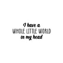 Vinyl Wall Art Decal - I Have A Whole Little World In My Head - 11.5" x 25" - Trendy Inspirational Quote Sticker For Home Kids Room Nursery Playroom Classroom Coffee Shop Decor 1