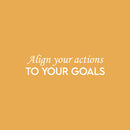 Vinyl Wall Art Decal - Align Your Actions To Your Goals - 6.5" x 25" - Modern Inspirational Lovely Optimistic Quote Sticker For Home Bedroom Closet Living Room Office Coffee Shop Decor 1