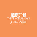 Vinyl Wall Art Decal - Believe That There Are Always Possibilities - 12" x 25" - Modern Lovely Positive Inspirational Quote Sticker For Bedroom Playroom School Office Coffee Shop Decor 1