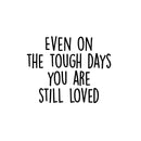Vinyl Wall Art Decal - Even On The Though Days You Are Still Loved - 17" x 21" - Modern Cute Inspiring Quote Sticker For Bedroom Closets Living Room School Office Coffee Shop Decor 1
