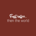 Vinyl Wall Art Decal - First Coffee... Then The World - 9" x 25" - Trendy Sarcasm Funny Cafe Quote Sticker For Home Kitchen Bedroom Store Living Room Work Office Kitchenette Decor 1
