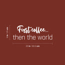 Vinyl Wall Art Decal - First Coffee... Then The World - 9" x 25" - Trendy Sarcasm Funny Cafe Quote Sticker For Home Kitchen Bedroom Store Living Room Work Office Kitchenette Decor 4