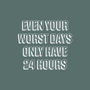 Vinyl Wall Art Decal - Even Your Worst Days Only Have 24 Hours - 17" x 19" - Trendy Motivating Positive Lifestyle Quote Sticker For Bedroom Closet Office Coffee Shop Gym Fitness Decor 1
