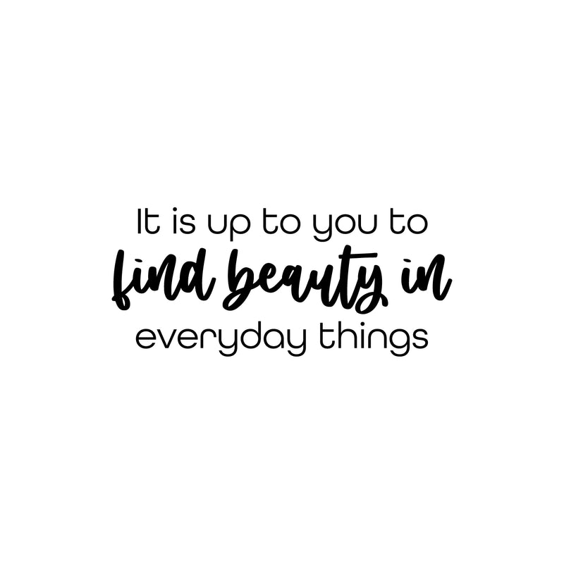 Vinyl Wall Art Decal - It Is Up To You To Find Beauty In Everyday Things - 11" x 25" - Trendy Inspiring Lovely Quote Sticker For Bedroom Closet Playroom School Office Coffee Shop Decor 1