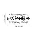 Vinyl Wall Art Decal - It Is Up To You To Find Beauty In Everyday Things - Trendy Inspiring Lovely Quote Sticker For Bedroom Closet Playroom School Office Coffee Shop Decor 4