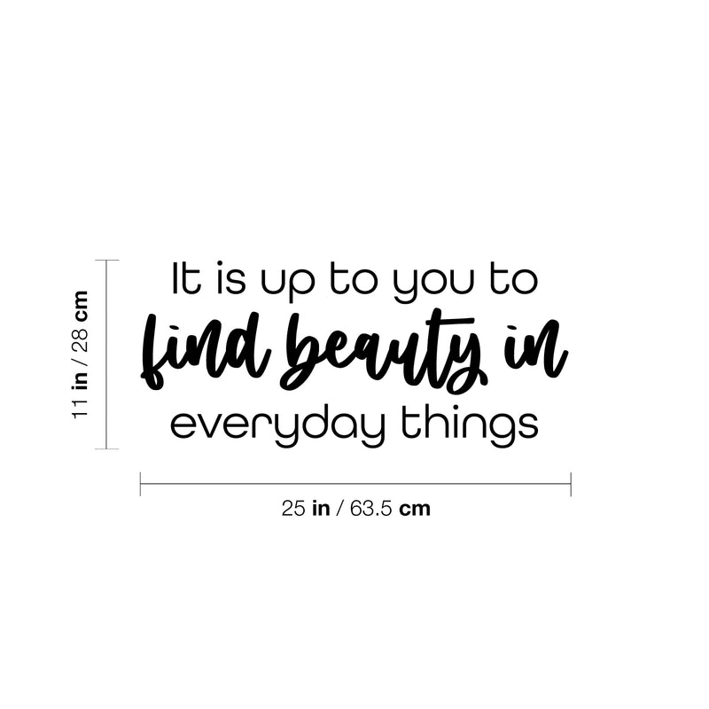 Vinyl Wall Art Decal - It Is Up To You To Find Beauty In Everyday Things - 11" x 25" - Trendy Inspiring Lovely Quote Sticker For Bedroom Closet Playroom School Office Coffee Shop Decor 4