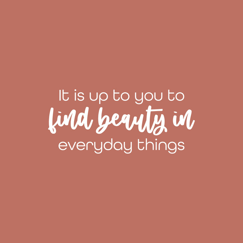 Vinyl Wall Art Decal - It Is Up To You To Find Beauty In Everyday Things - 11" x 25" - Trendy Inspiring Lovely Quote Sticker For Bedroom Closet Playroom School Office Coffee Shop Decor 1