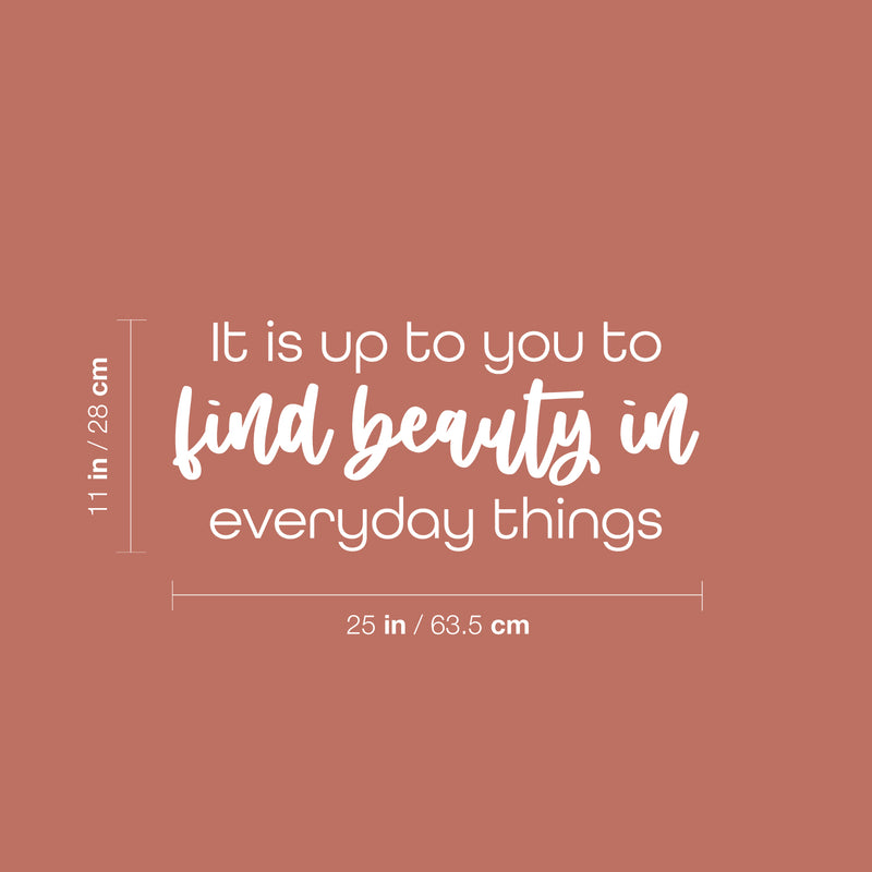 Vinyl Wall Art Decal - It Is Up To You To Find Beauty In Everyday Things - 11" x 25" - Trendy Inspiring Lovely Quote Sticker For Bedroom Closet Playroom School Office Coffee Shop Decor 4
