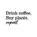 Vinyl Wall Art Decal - Drink Coffee Buy Plants Repeat - 14" x 25" - Trendy Sarcasm Funny Cafe Quote Sticker For Home Kitchen Bedroom Store Living Room Work Office Kitchenette Decor 1