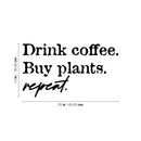 Vinyl Wall Art Decal - Drink Coffee Buy Plants Repeat - 14" x 25" - Trendy Sarcasm Funny Cafe Quote Sticker For Home Kitchen Bedroom Store Living Room Work Office Kitchenette Decor 4