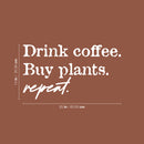 Vinyl Wall Art Decal - Drink Coffee Buy Plants Repeat - 14" x 25" - Trendy Sarcasm Funny Cafe Quote Sticker For Home Kitchen Bedroom Store Living Room Work Office Kitchenette Decor 4