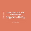 Vinyl Wall Art Decal - Love Who You Are And Always Respect Others - 9.5" x 25" - Trendy Inspiring Lovely Quote Sticker For Bedroom Closet Playroom School Office Coffee Shop Decor 4