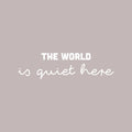 Vinyl Wall Art Decal - The World Is Quiet Here - 7" x 25" - Modern Inspirational Lovely Optimistic Quote Sticker For Bedroom Living Room Classroom Office Coffee Shop Storefront Decor 1