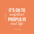 Vinyl Wall Art Decal - It's Ok To Unfollow People In Real Life - 16.5" x 16.5" - Trendy Inspirational Funny Quote Sticker For Home Office Living Room Teen Bedroom Closet Makeup Mirror Decor 4