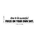Vinyl Wall Art Decal - How To Be Successful: Focus On Your Own Sh!t - 5" x 25" - Positive Funny Sarcastic Adult Quote Sticker For Home Living Room Office Coffee Shop Storefront Humor Decor 4