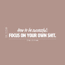 Vinyl Wall Art Decal - How To Be Successful: Focus On Your Own Sh!t - 5" x 25" - Positive Funny Sarcastic Adult Quote Sticker For Home Living Room Office Coffee Shop Storefront Humor Decor 4