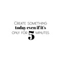 Vinyl Wall Art Decal - Create Something Today Even If It's Only For 5 Minutes - Optimism Modern Motivational Quote For Home School Office Teen Classroom Decor 1