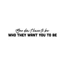 Vinyl Wall Art Decal - You Don't Have To Be Who They Want You To Be - 5" x 25" - Trendy Positive Self Esteem Quote Sticker For Bedroom Living Room School Office Gym Fitness Decor 1