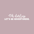 Vinyl Wall Art Decal - Oh Darling Let's Be Adventurers - 6" x 25" - Modern Inspirational Lovely Positive Quote Sticker For Bedroom Kids Room Nursery Daycare Kindergarten Classroom Decor 1