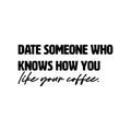 Vinyl Wall Art Decal - Date Someone Who Knows How You Like Your Coffee - Trendy Sarcasm Funny Cafe Quote Sticker For Home Kitchen Bedroom Store Living Room Work Office Kitchenette Decor 1