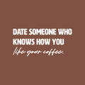 Vinyl Wall Art Decal - Date Someone Who Knows How You Like Your Coffee - 13" x 30" - Trendy Sarcasm Funny Cafe Quote Sticker For Home Kitchen Bedroom Store Living Room Work Office Kitchenette Decor 1