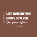 Vinyl Wall Art Decal - Date Someone Who Knows How You Like Your Coffee - 13" x 30" - Trendy Sarcasm Funny Cafe Quote Sticker For Home Kitchen Bedroom Store Living Room Work Office Kitchenette Decor 4