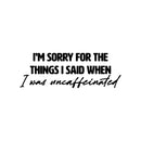 Vinyl Wall Art Decal - I'm Sorry For The Things I Said When I Was Uncaffeinated - 10. Trendy Funny Cafe Quote Sticker For Home Bedroom Store Living Room Work Office Kitchen Decor 1