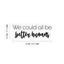 Vinyl Wall Art Decal - We Could All Be Better Humans - 8.5" x 25" - Modern Inspiring Lovely Quote Sticker For Home Bedroom Kids Room Playroom Daycare Classroom Coffee Shop Decor 4