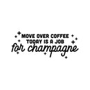 Vinyl Wall Art Decal - Move Over Coffee Today Is A Job For Champagne - 10" x 25" - Funny Sarcastic Adult Joke Quote Sticker For Office Storefront Coffee Shop Living Room Decor 1