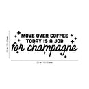 Vinyl Wall Art Decal - Move Over Coffee Today Is A Job For Champagne - 10" x 25" - Funny Sarcastic Adult Joke Quote Sticker For Office Storefront Coffee Shop Living Room Decor 3