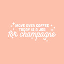 Vinyl Wall Art Decal - Move Over Coffee Today Is A Job For Champagne - 10" x 25" - Funny Sarcastic Adult Joke Quote Sticker For Office Storefront Coffee Shop Living Room Decor 1