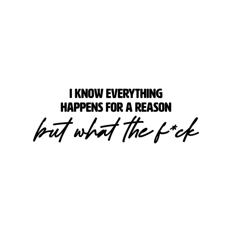 Vinyl Wall Art Decal - I Know Everything Happens For A Reason But What The F*ck - 8" x 25" - Modern Motivating Funny Adult Quote Sticker For Bedroom Living Room Office Coffee Shop Decor 1